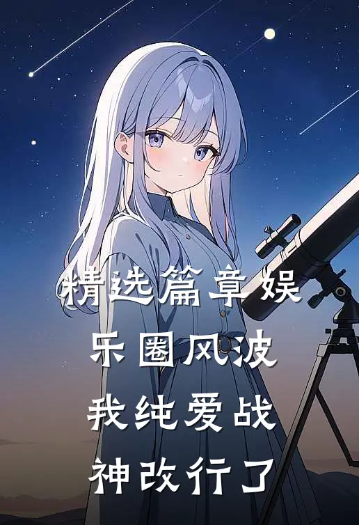 精选篇章娱乐圈风波：我纯爱战神改行了