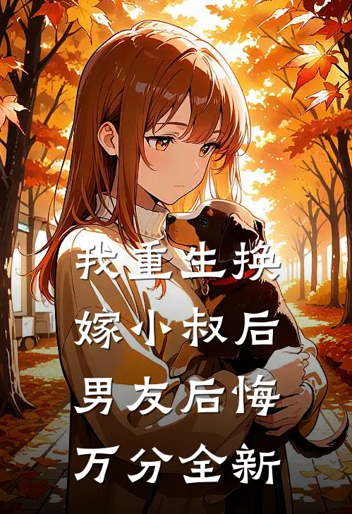 我重生换嫁小叔后，男友后悔万分全新
