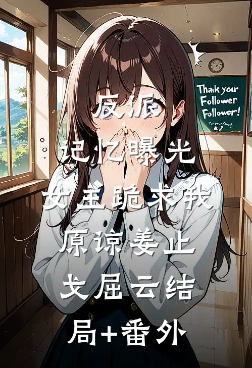 反派：记忆曝光，女主跪求我原谅姜止戈屈云结局+番外