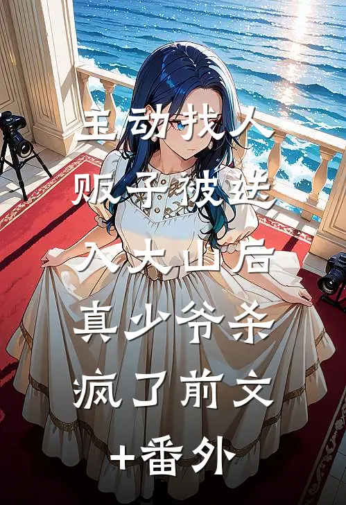 主动找人贩子被送入大山后，真少爷杀疯了前文+番外