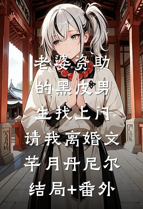 老婆资助的黑皮男生找上门，请我离婚文芊月丹尼尔结局+番外