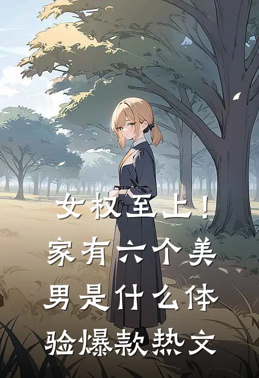 女权至上！家有六个美男是什么体验爆款热文