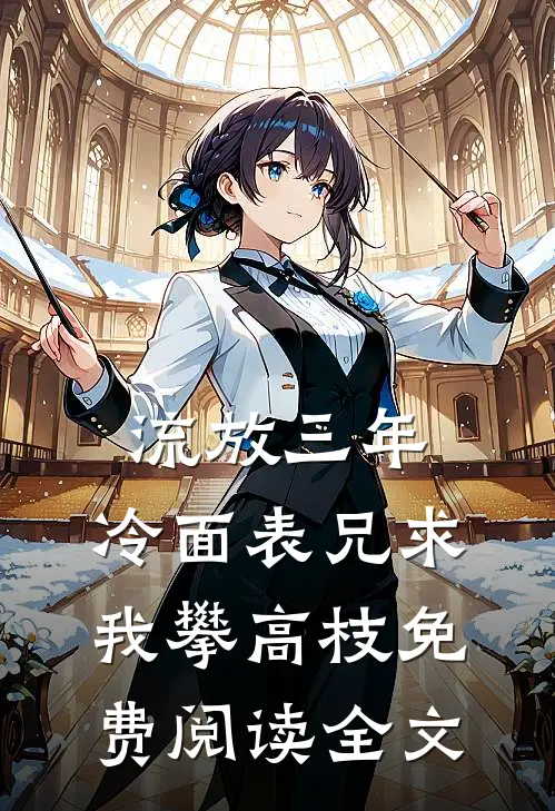 流放三年，冷面表兄求我攀高枝免费阅读全文