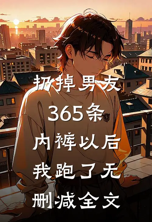 扔掉男友365条内裤以后，我跑了无删减全文