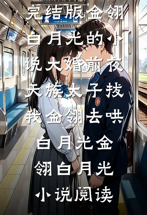完结版金翎白月光的小说大婚前夜，天族太子拔我金翎去哄白月光金翎白月光小说阅读