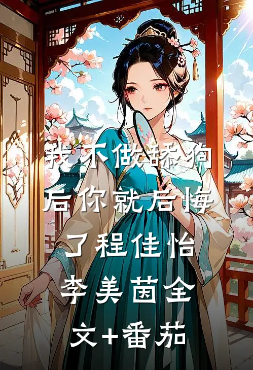 我不做舔狗后你就后悔了程佳怡李美茵全文+番茄