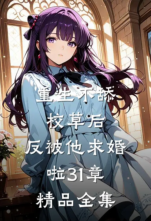 重生不舔校草后,反被他求婚啦31章精品全集