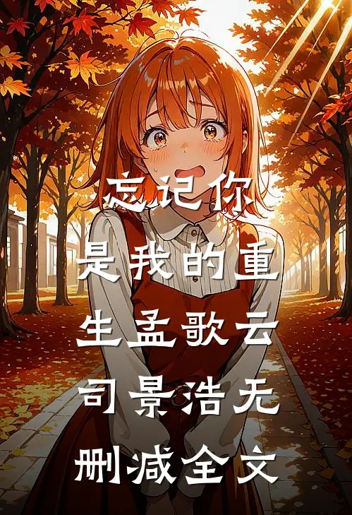 忘记你，是我的重生孟歌云司景浩无删减全文