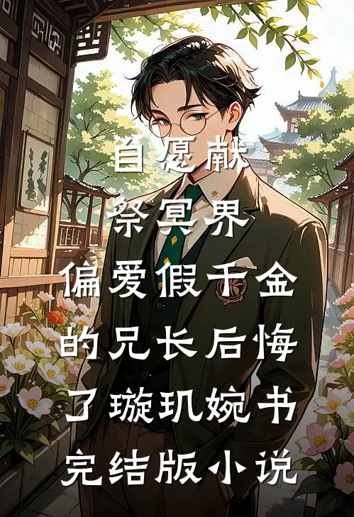 自愿献祭冥界，偏爱假千金的兄长后悔了璇玑婉书完结版小说