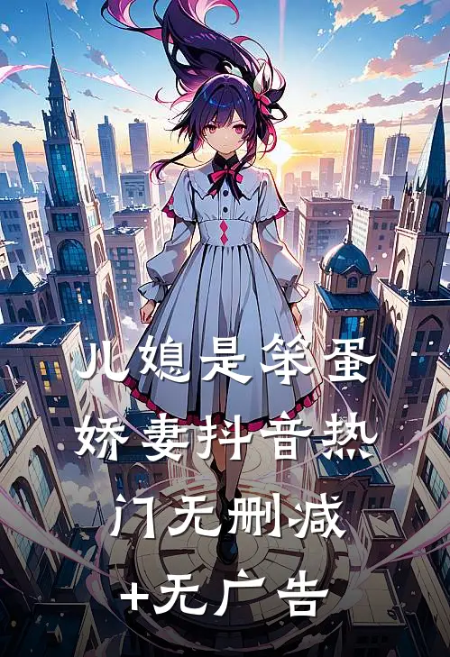 儿媳是笨蛋娇妻抖音热门无删减+无广告