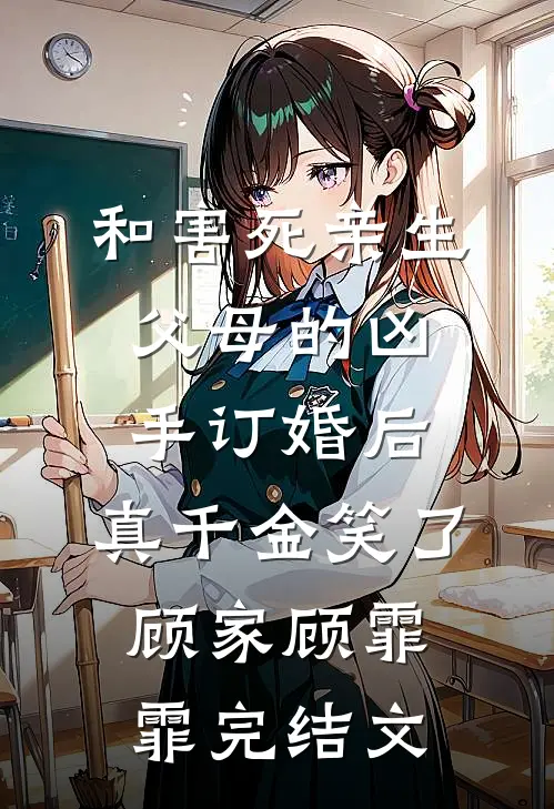 和害死亲生父母的凶手订婚后，真千金笑了顾家顾霏霏完结文