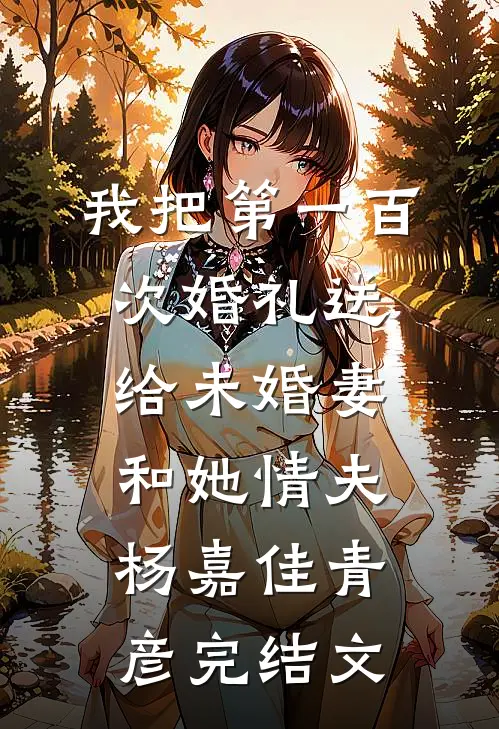 我把第一百次婚礼送给未婚妻和她情夫杨嘉佳青彦完结文