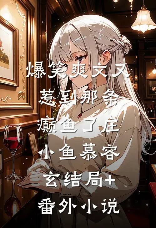 爆笑爽文又惹到那条癫鱼了庄小鱼慕容玄结局+番外小说