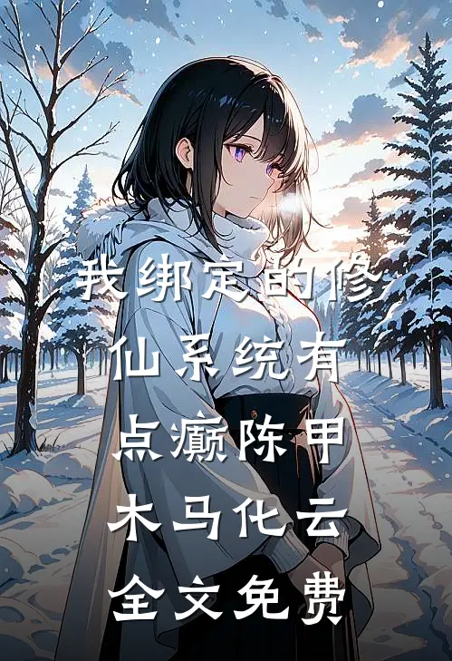 我绑定的修仙系统有点癫陈甲木马化云全文免费