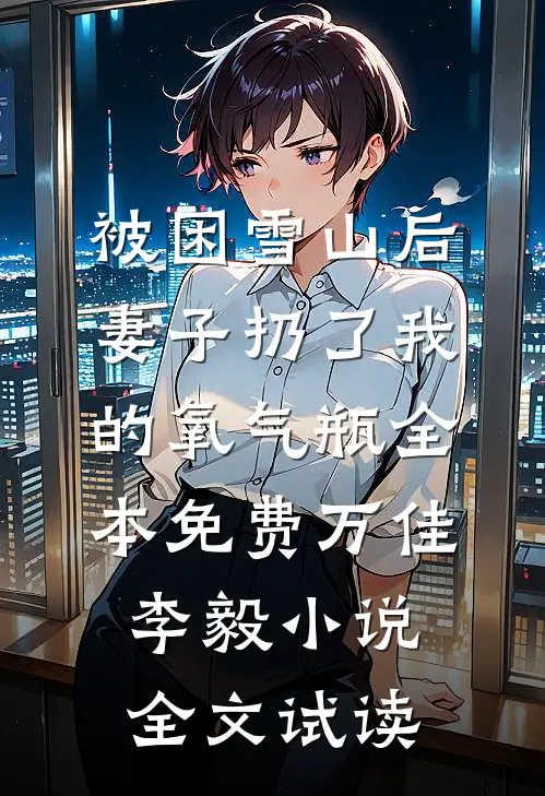 被困雪山后，妻子扔了我的氧气瓶全本免费万佳李毅小说全文试读