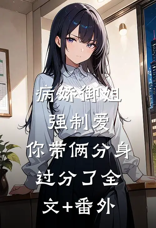 病娇御姐强制爱，你带俩分身过分了全文+番外