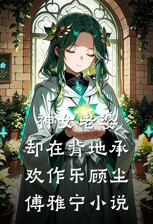 神女老婆，却在背地承欢作乐顾尘傅雅宁小说