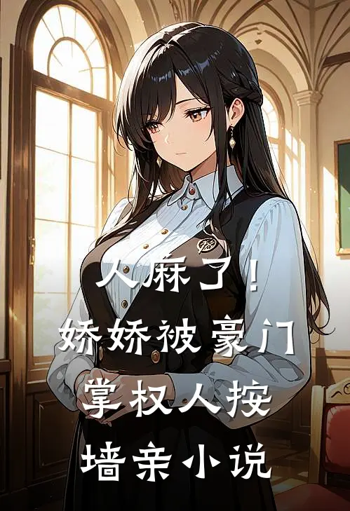 人麻了！娇娇被豪门掌权人按墙亲小说