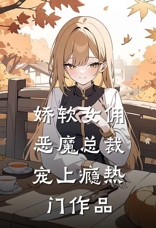 娇软女佣：恶魔总裁宠上瘾热门作品
