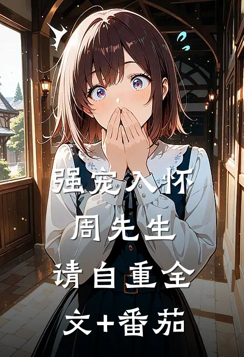 强宠入怀：周先生，请自重全文+番茄