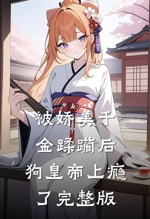被娇美千金蹂躏后，狗皇帝上瘾了完整版