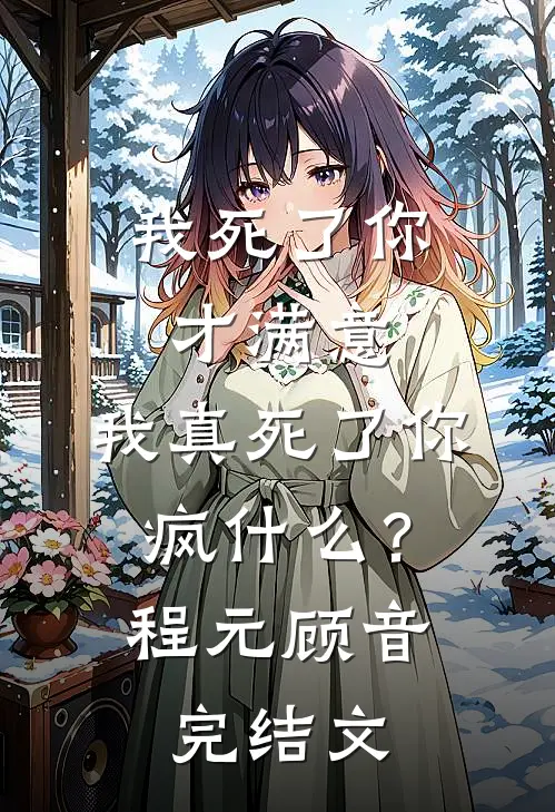 我死了你才满意，我真死了你疯什么？程元顾音完结文