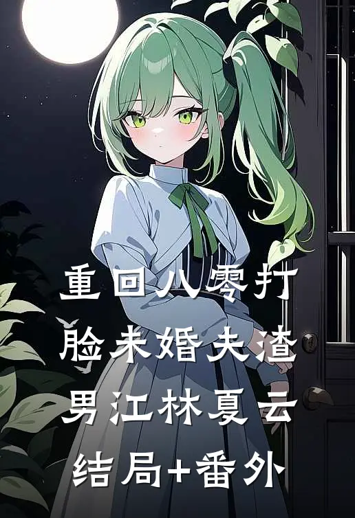 重回八零打脸未婚夫渣男江林夏云结局+番外
