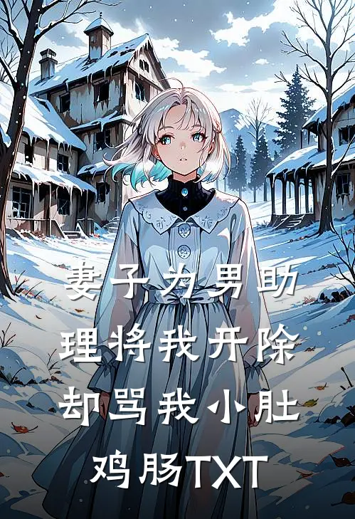 妻子为男助理将我开除，却骂我小肚鸡肠TXT