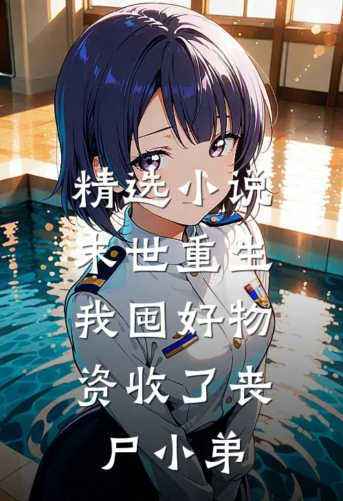 精选小说末世重生：我囤好物资收了丧尸小弟