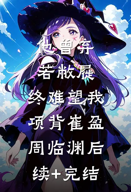 他曾弃若敝屣，终难望我项背崔盈周临渊后续+完结