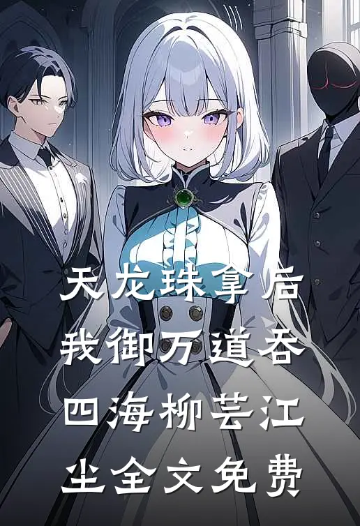 天龙珠拿后，我御万道吞四海柳芸江尘全文免费