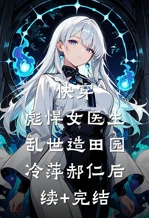 快穿：彪悍女医生乱世造田园冷萍郝仁后续+完结