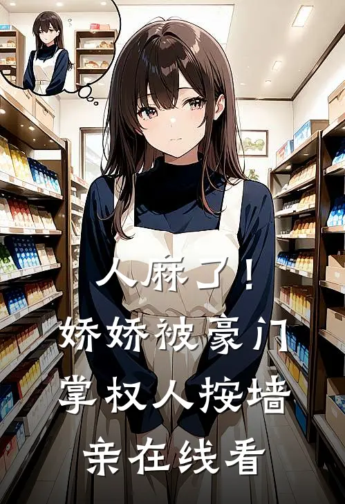 人麻了！娇娇被豪门掌权人按墙亲在线看