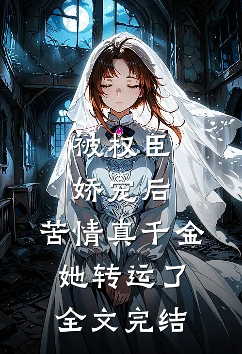被权臣娇宠后，苦情真千金她转运了全文完结