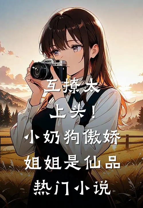 互撩太上头！小奶狗傲娇姐姐是仙品热门小说