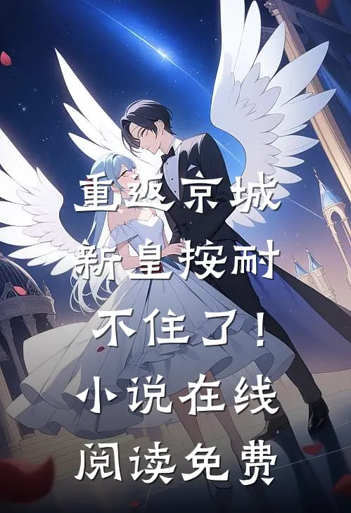 重返京城，新皇按耐不住了！小说在线阅读免费