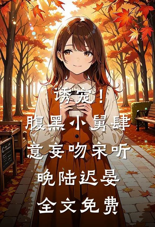 诱宠！腹黑小舅肆意妄吻宋听晚陆迟晏全文免费