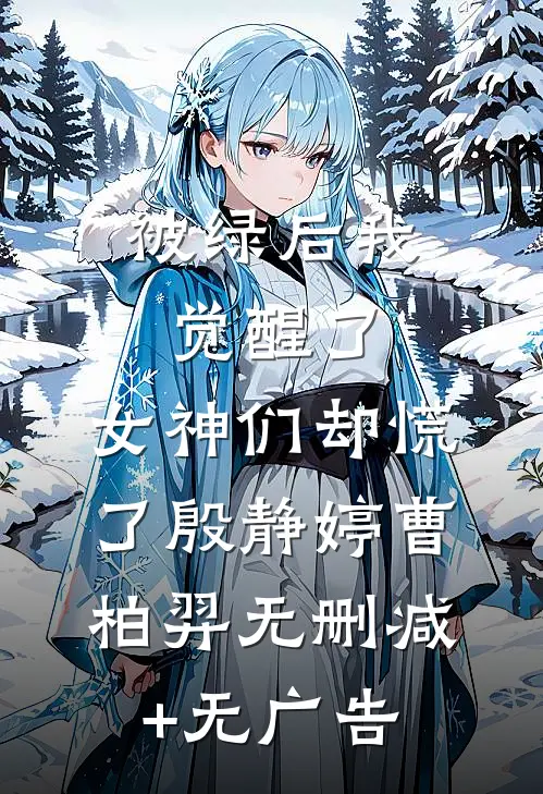 被绿后我觉醒了，女神们却慌了殷静婷曹柏羿无删减+无广告