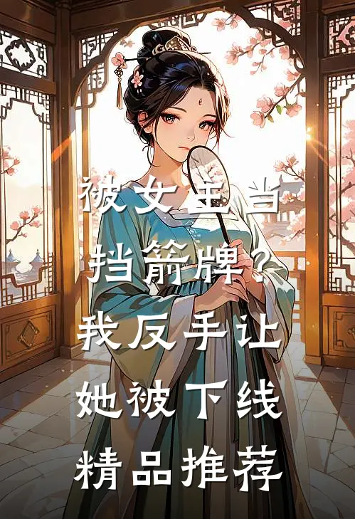 被女主当挡箭牌？我反手让她被下线精品推荐