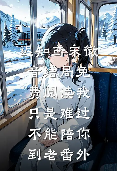 迟知鸢宋徽音结局免费阅读我只是难过不能陪你到老番外