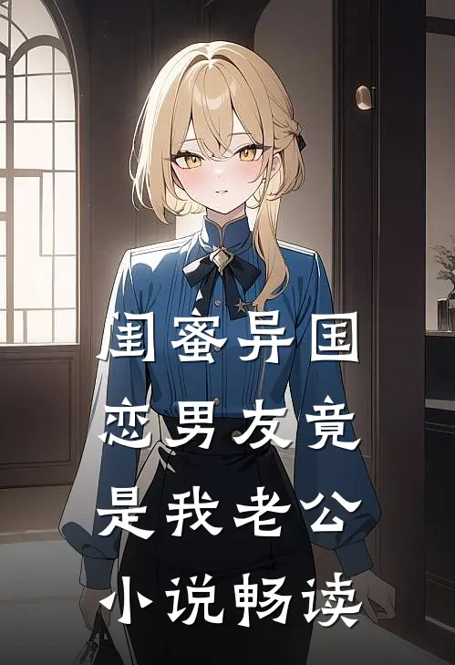 闺蜜异国恋男友竟是我老公小说畅读