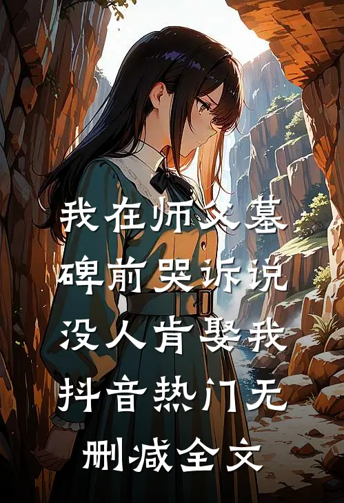 我在师父墓碑前哭诉说没人肯娶我抖音热门无删减全文
