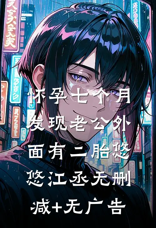 怀孕七个月，发现老公外面有二胎悠悠江丞无删减+无广告