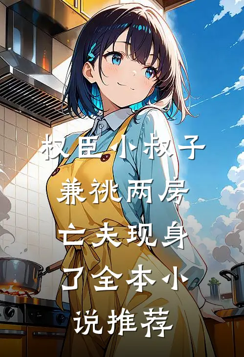 权臣小叔子兼祧两房，亡夫现身了全本小说推荐