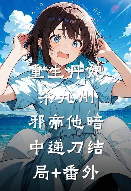 重生丹妃杀九州，邪帝他暗中递刀结局+番外