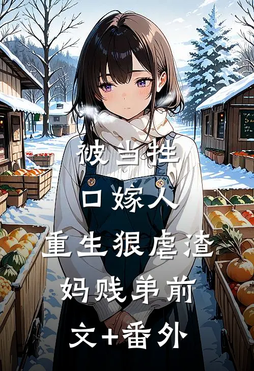被当牲口嫁人，重生狠虐渣妈贱弟前文+番外