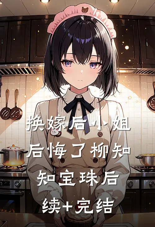 换嫁后小姐后悔了柳知知宝珠后续+完结