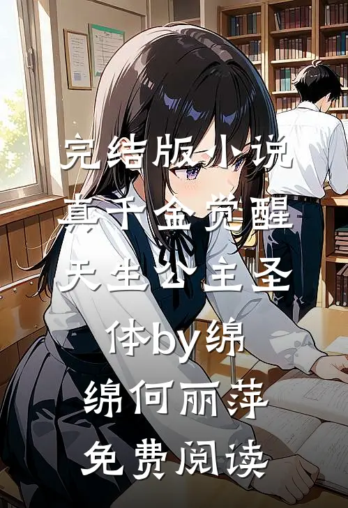 完结版小说真千金觉醒天生公主圣体by绵绵何丽萍免费阅读