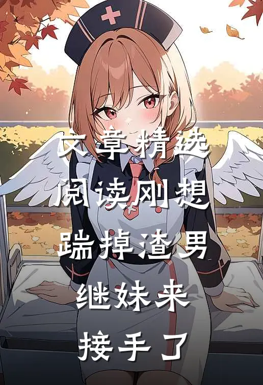 文章精选阅读刚想踹掉渣男，继妹来接手了
