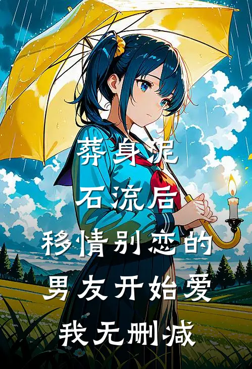 葬身泥石流后，移情别恋的男友开始爱我无删减